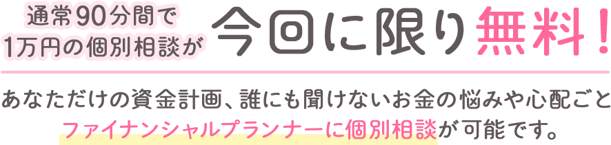 通常90分間で1万円の個別相談が今回に限り無料！